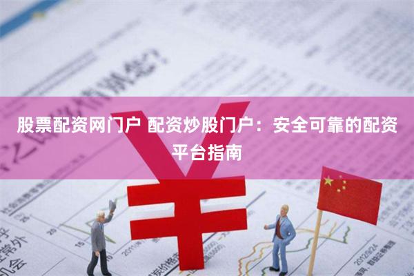 股票配资网门户 配资炒股门户：安全可靠的配资平台指南