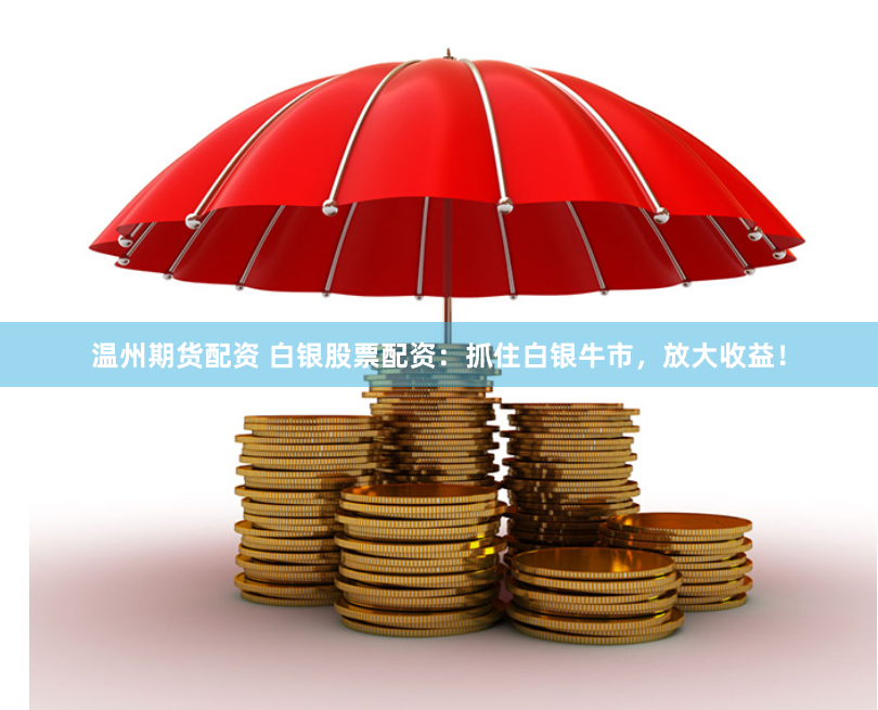 温州期货配资 白银股票配资：抓住白银牛市，放大收益！