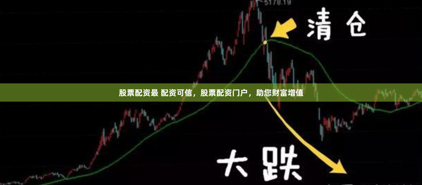 股票配资最 配资可信，股票配资门户，助您财富增值
