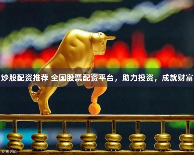 炒股配资推荐 全国股票配资平台，助力投资，成就财富