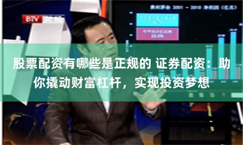 股票配资有哪些是正规的 证券配资：助你撬动财富杠杆，实现投资梦想