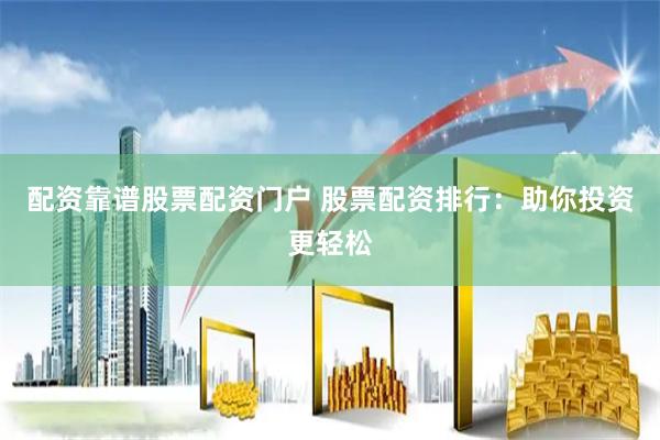 配资靠谱股票配资门户 股票配资排行：助你投资更轻松