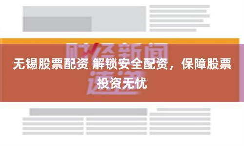 无锡股票配资 解锁安全配资，保障股票投资无忧