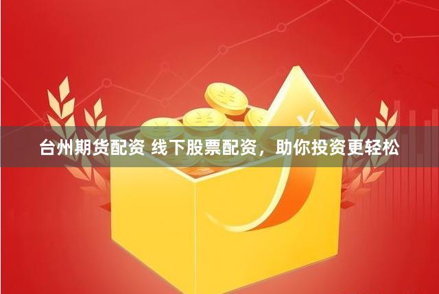 台州期货配资 线下股票配资，助你投资更轻松