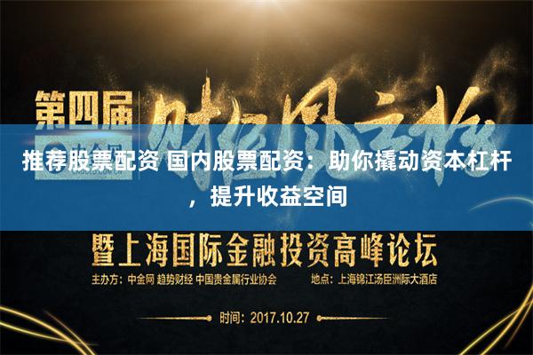 推荐股票配资 国内股票配资：助你撬动资本杠杆，提升收益空间