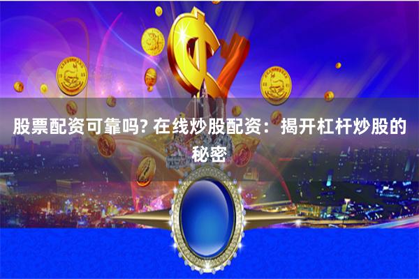 股票配资可靠吗? 在线炒股配资：揭开杠杆炒股的秘密