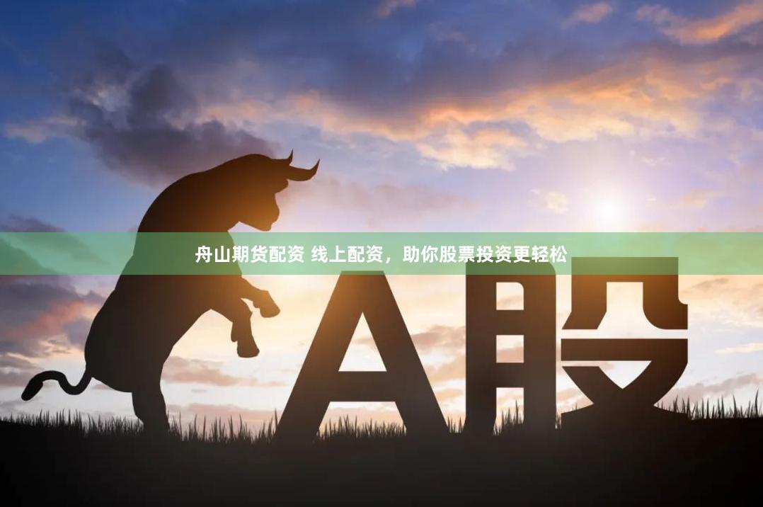 舟山期货配资 线上配资，助你股票投资更轻松