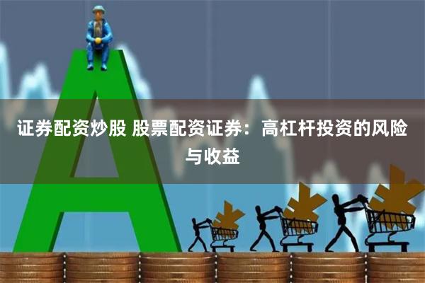 证券配资炒股 股票配资证券：高杠杆投资的风险与收益