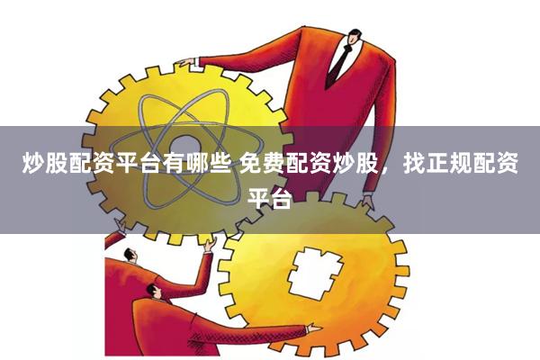 炒股配资平台有哪些 免费配资炒股,找正规配资平台