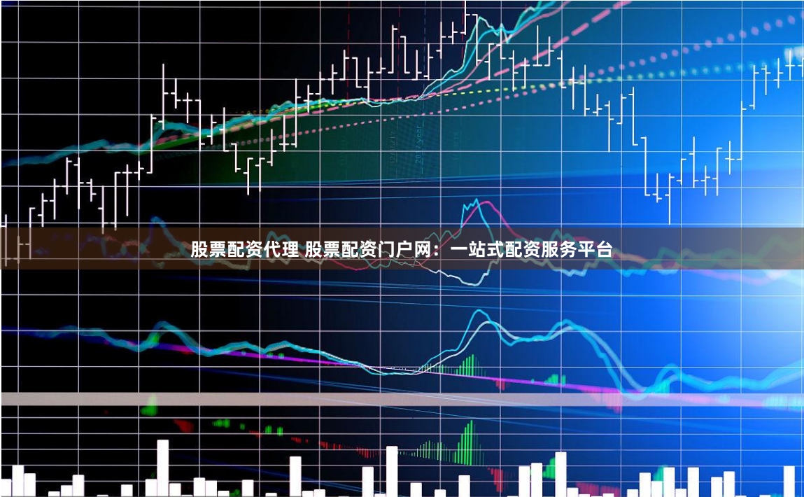 股票配资代理 股票配资门户网:一站式配资服务平台