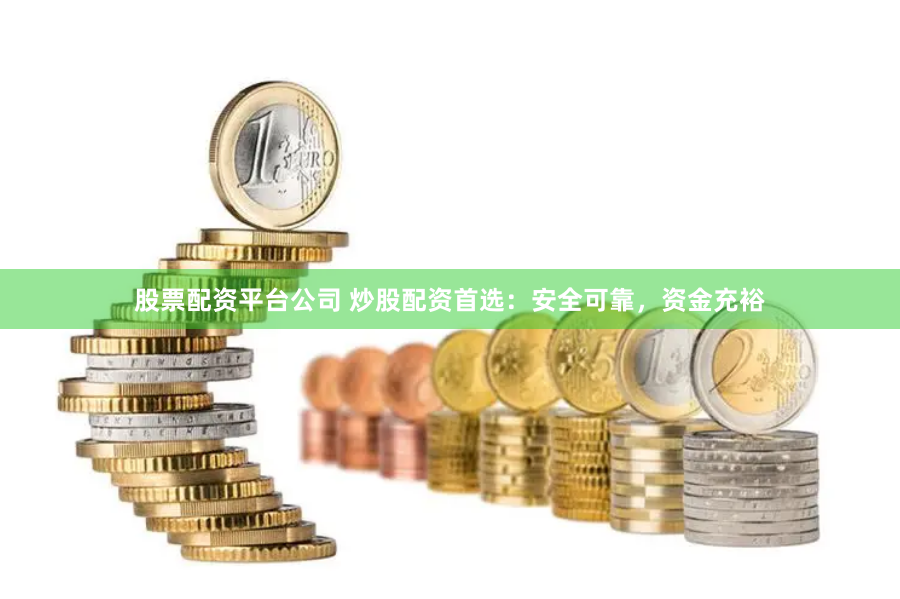 股票配资平台公司 炒股配资首选:安全可靠,资金充裕