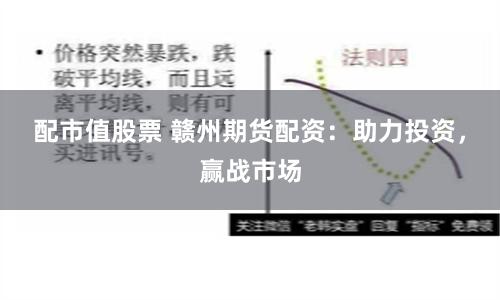 配市值股票 赣州期货配资:助力投资,赢战市场