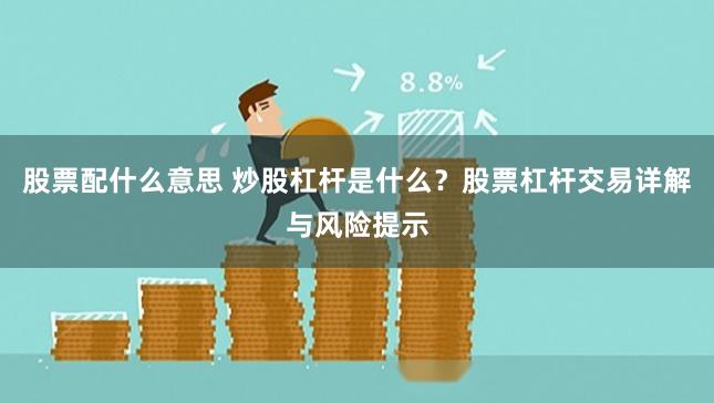 股票配什么意思 炒股杠杆是什么?股票杠杆交易详解与风险提示