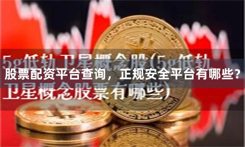 股票配资平台查询，正规安全平台有哪些？