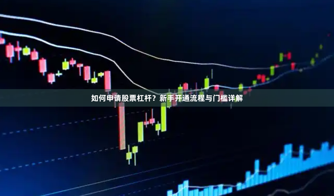 如何申请股票杠杆？新手开通流程与门槛详解