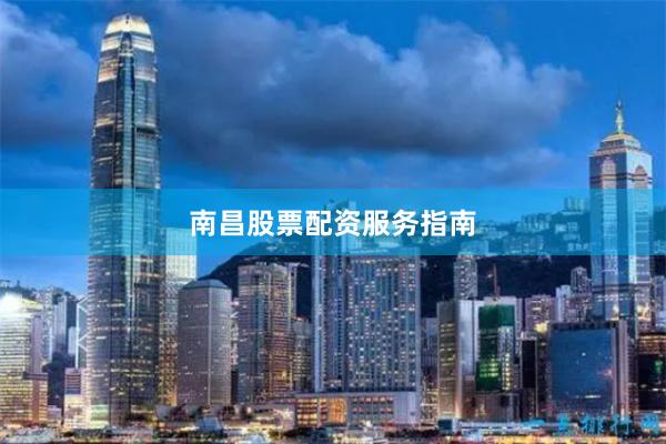 南昌股票配资服务指南