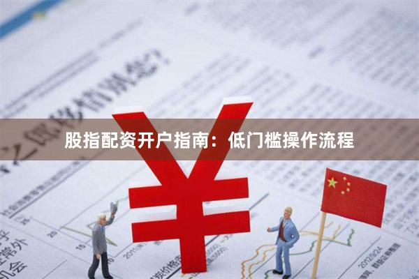 股指配资开户指南:低门槛操作流程