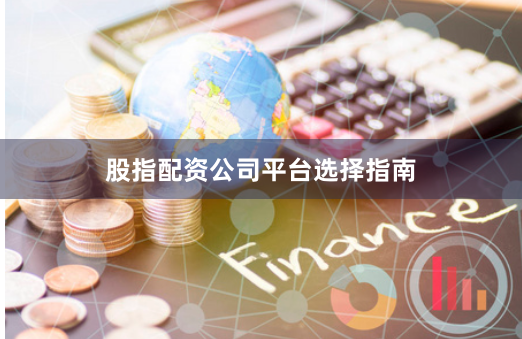 股指配资公司平台选择指南