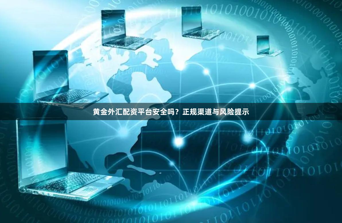 黄金外汇配资平台安全吗？正规渠道与风险提示