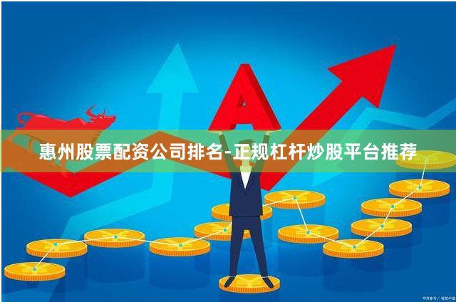 惠州股票配资公司排名-正规杠杆炒股平台推荐