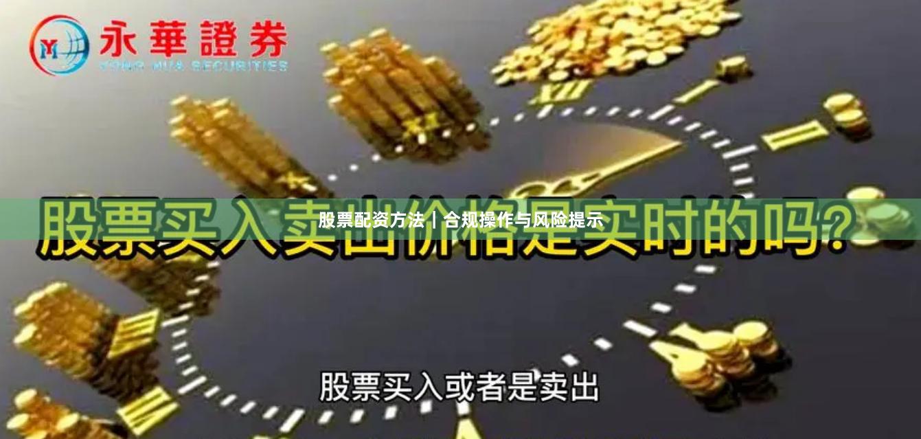 股票配资方法｜合规操作与风险提示