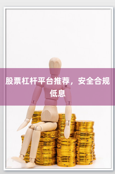 股票杠杆平台推荐，安全合规低息