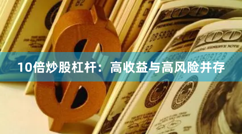 10倍炒股杠杆：高收益与高风险并存