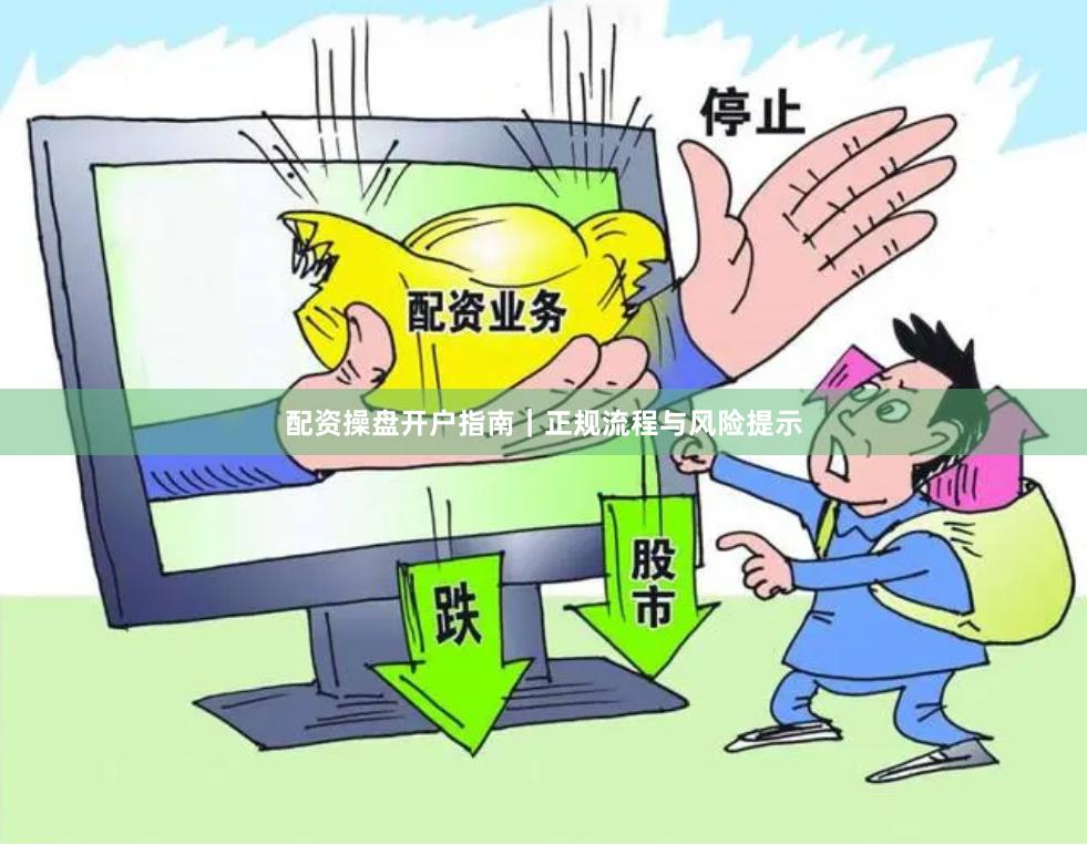 配资操盘开户指南｜正规流程与风险提示