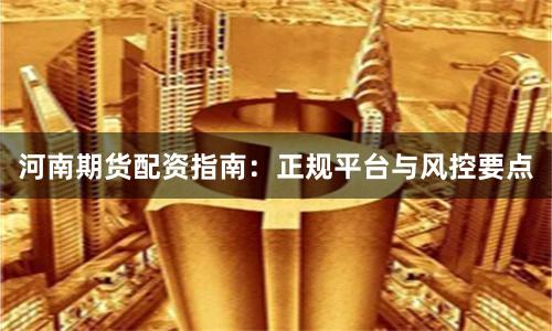 河南期货配资指南：正规平台与风控要点