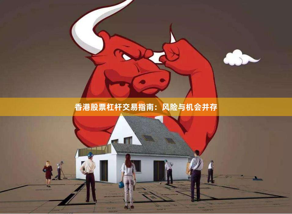香港股票杠杆交易指南:风险与机会并存