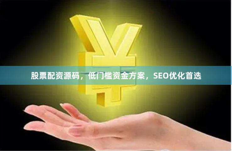 股票配资源码,低门槛资金方案,SEO优化首选