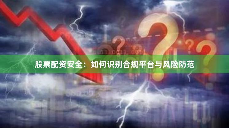 股票配资安全:如何识别合规平台与风险防范