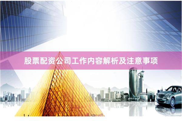 股票配资公司工作内容解析及注意事项