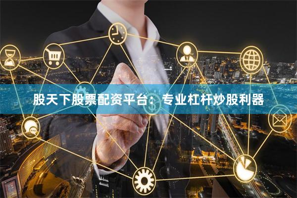 股天下股票配资平台：专业杠杆炒股利器