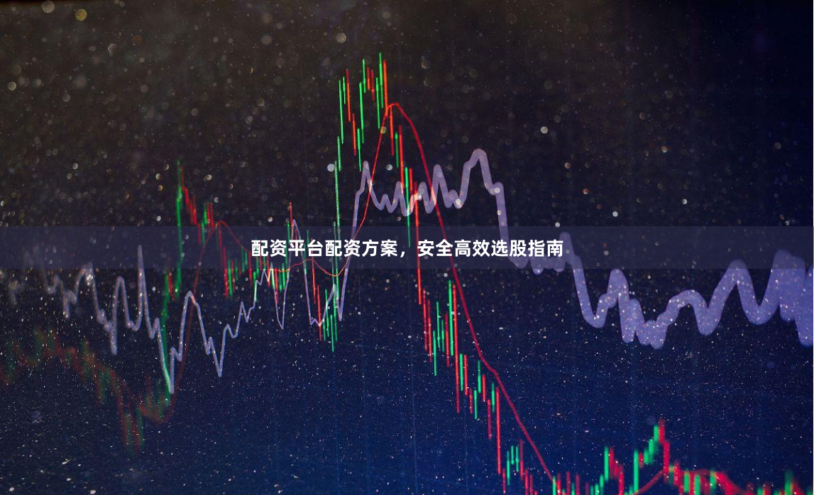 配资平台配资方案，安全高效选股指南