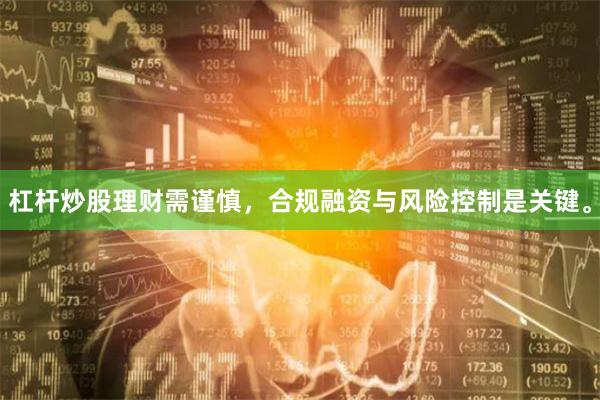 杠杆炒股理财需谨慎，合规融资与风险控制是关键。