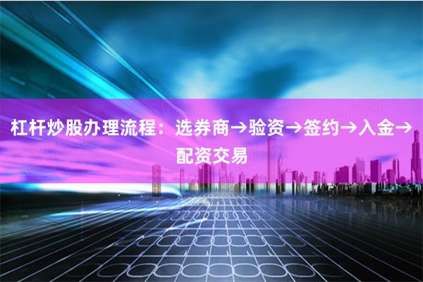 杠杆炒股办理流程：选券商→验资→签约→入金→配资交易