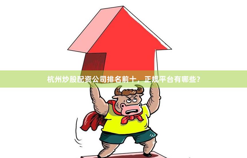 杭州炒股配资公司排名前十，正规平台有哪些？
