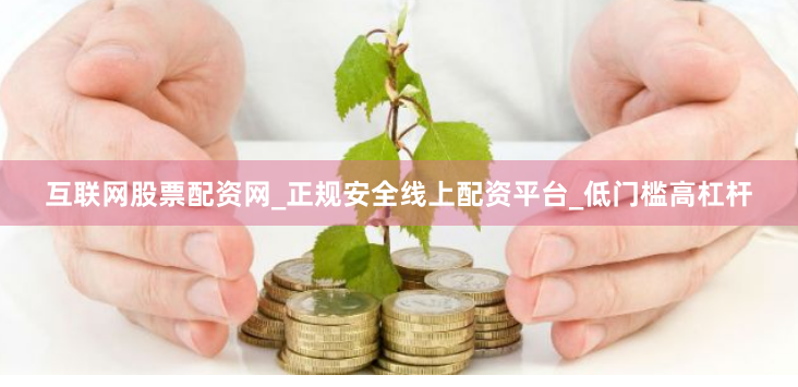 互联网股票配资网_正规安全线上配资平台_低门槛高杠杆