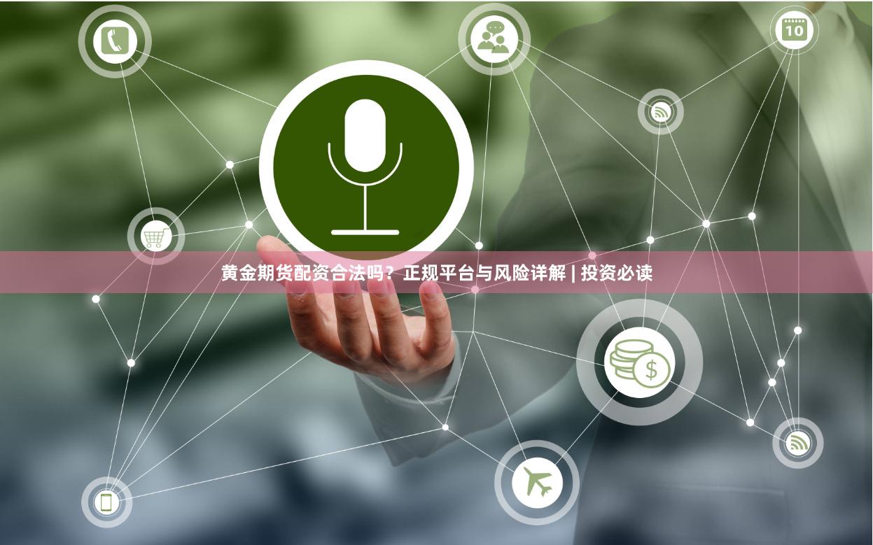 黄金期货配资合法吗？正规平台与风险详解 | 投资必读