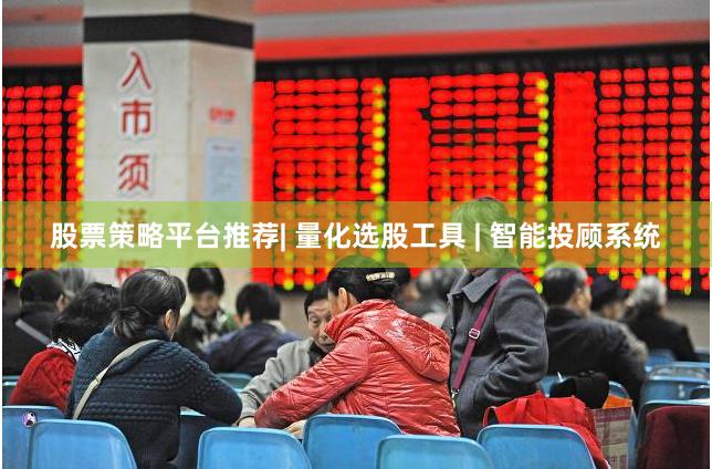 股票策略平台推荐| 量化选股工具 | 智能投顾系统