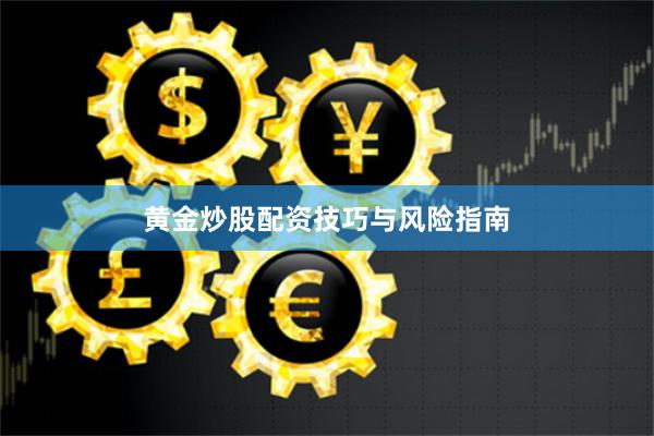 黄金炒股配资技巧与风险指南
