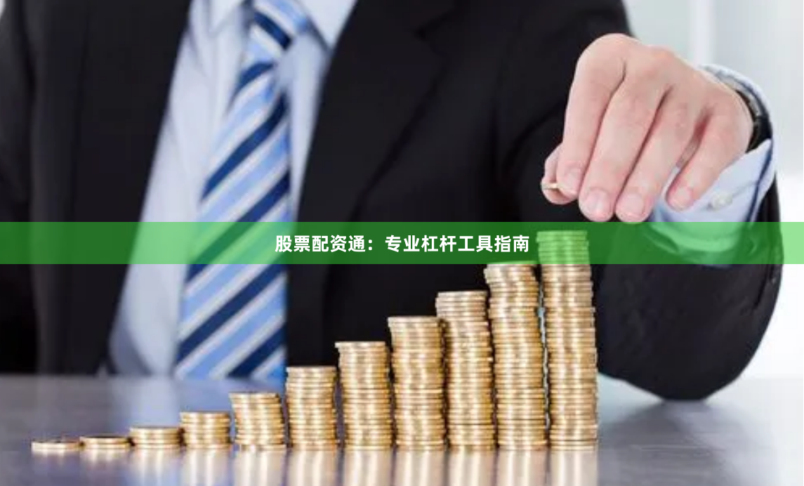 股票配资通：专业杠杆工具指南