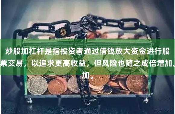 炒股加杠杆是指投资者通过借钱放大资金进行股票交易，以追求更高收益，但风险也随之成倍增加。