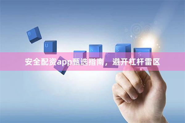 安全配资app甄选指南，避开杠杆雷区