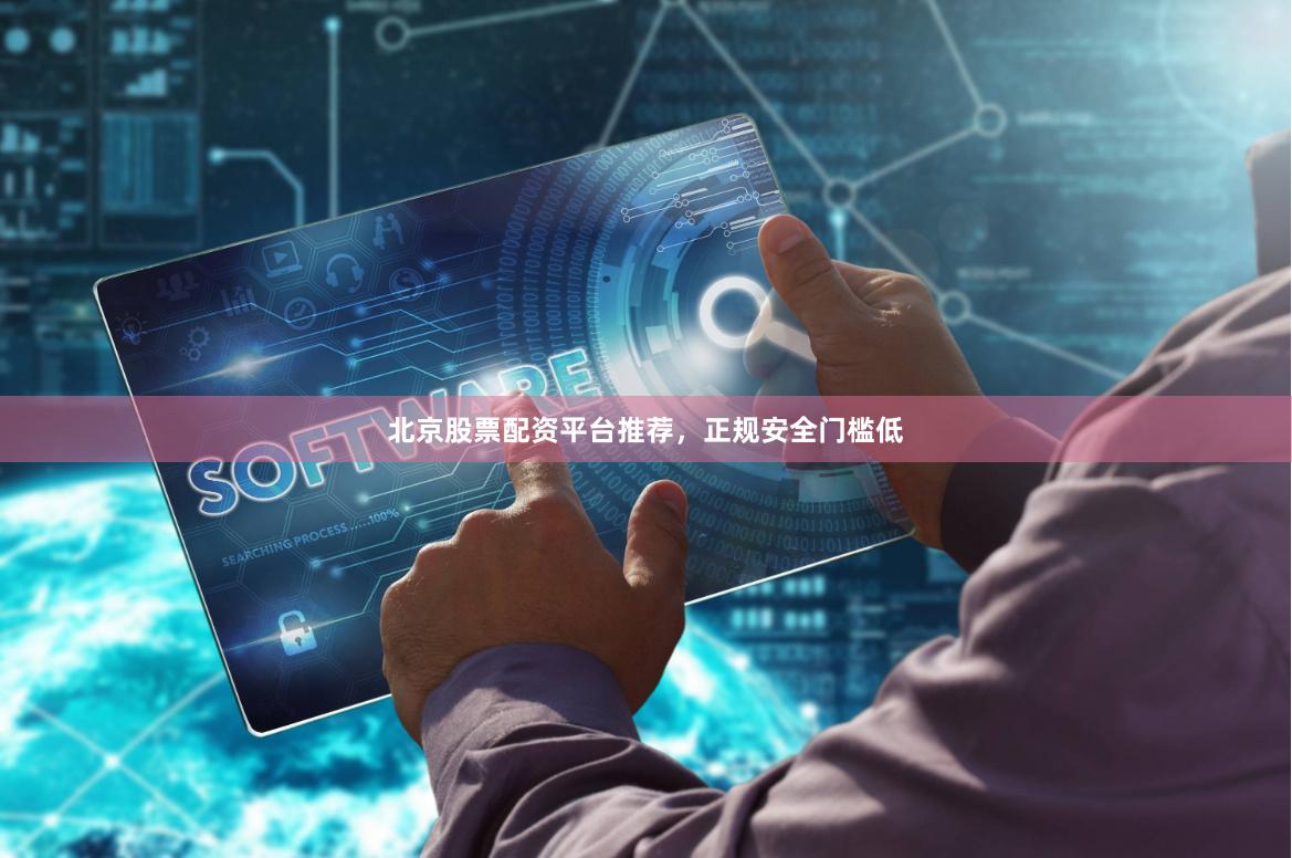 北京股票配资平台推荐，正规安全门槛低