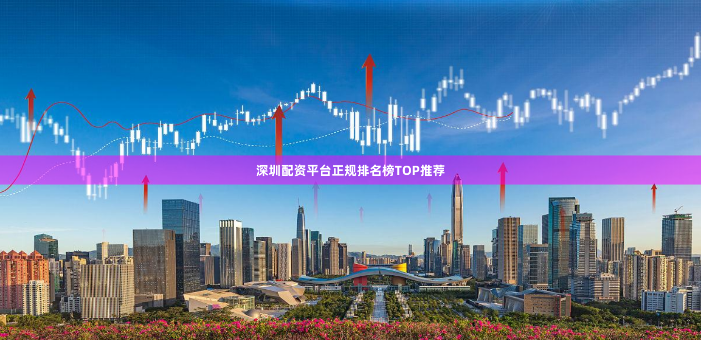 深圳配资平台正规排名榜TOP推荐