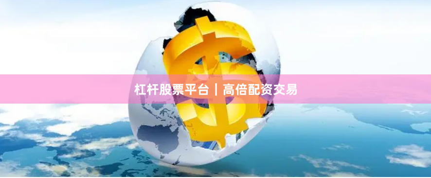 杠杆股票平台｜高倍配资交易
